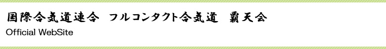 全日本武道合気道連合 - フルコンタクト合気道 - 覇天会 - Official WebSite