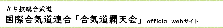 立ち技総合武道 国際合気道連合「合気道覇天会」official webサイト