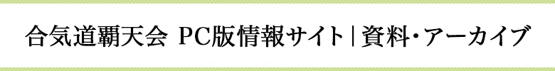 合気道覇天会 PC版情報サイト｜資料・アーカイブ